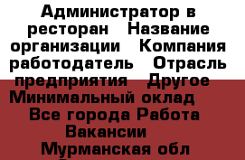 Администратор в ресторан › Название организации ­ Компания-работодатель › Отрасль предприятия ­ Другое › Минимальный оклад ­ 1 - Все города Работа » Вакансии   . Мурманская обл.,Оленегорск г.